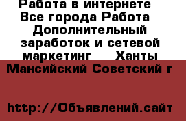   Работа в интернете - Все города Работа » Дополнительный заработок и сетевой маркетинг   . Ханты-Мансийский,Советский г.